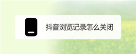 抖音如何关闭浏览记录 抖音浏览记录关闭方法